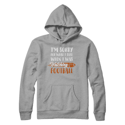 Sorry For What I Said When I Was Watching Football T-Shirt & Hoodie | Teecentury.com