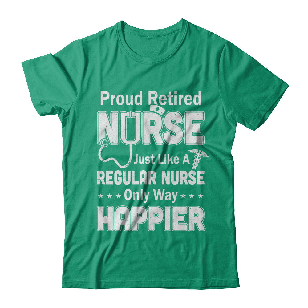 Proud Retired Nurse Just Like A Regular Nurse Only Way Happier T-Shirt & Hoodie | Teecentury.com