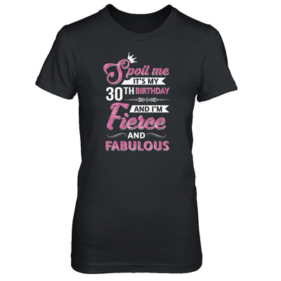 Spoil Me It's My 30Th Birthday And I'm Fierce And Fabulous T-Shirt & Tank Top | Teecentury.com