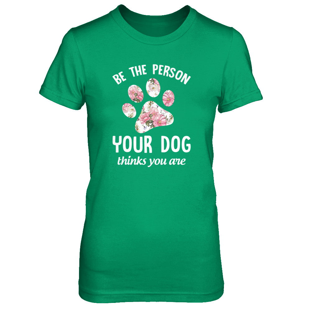 Be The Person Your Dog Thinks You Are T-Shirt & Tank Top | Teecentury.com