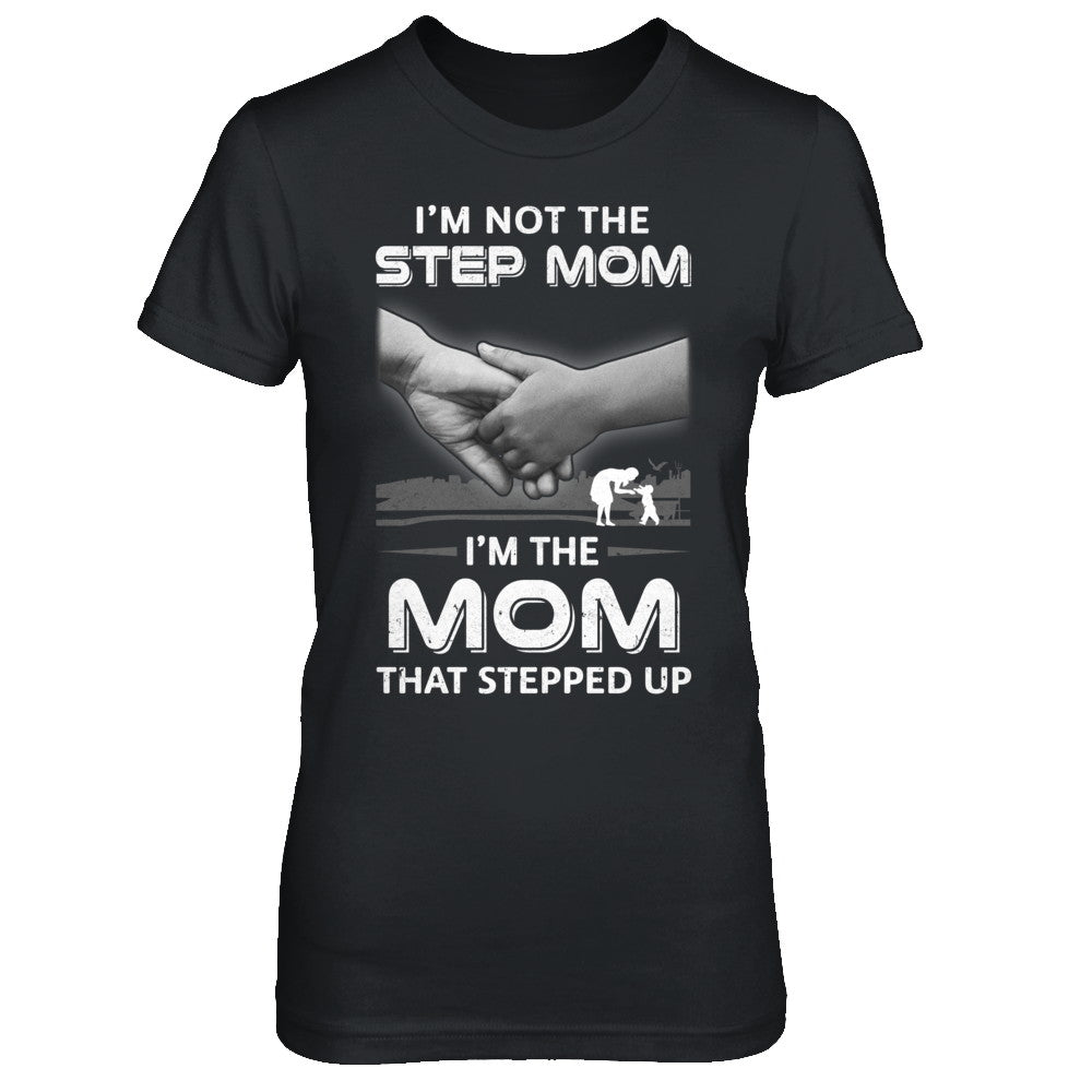 I'm Not The Step Mom I'm The Mom That Stepped Up Mothers Day T-Shirt & Hoodie | Teecentury.com