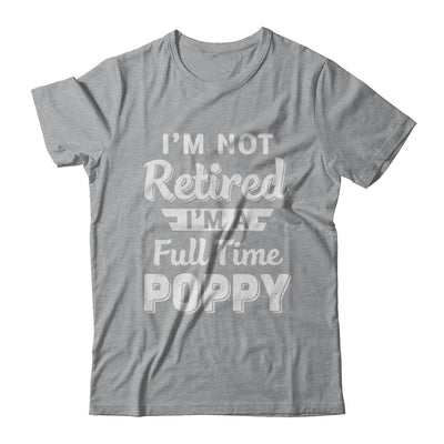 I'm Not Retired I'm A Full Time Poppy Fathers Day T-Shirt & Hoodie | Teecentury.com