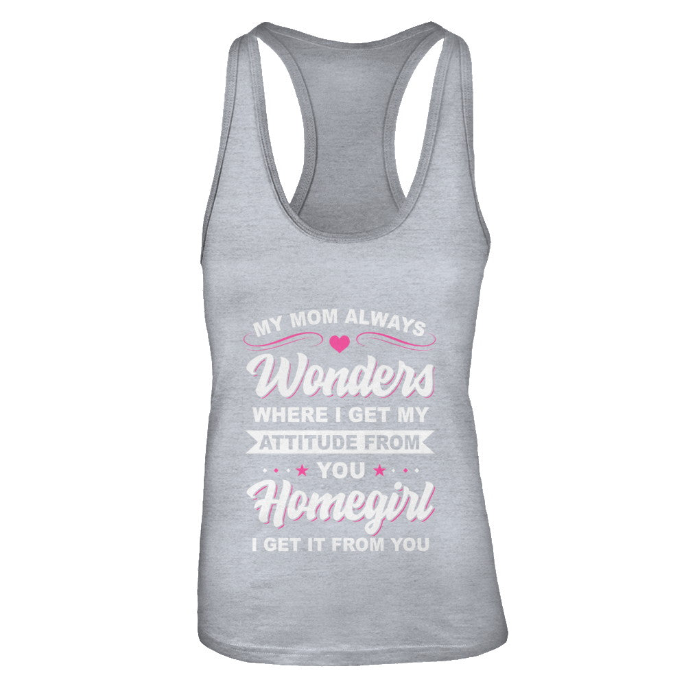 I Get My Attitude From You Homegirl My Mom Wonders T-Shirt & Tank Top | Teecentury.com