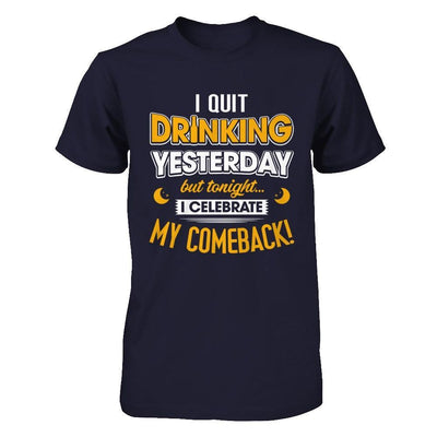 I Quit Drinking Yesterday But Tonight I Celebrate My Comeback T-Shirt & Hoodie | Teecentury.com