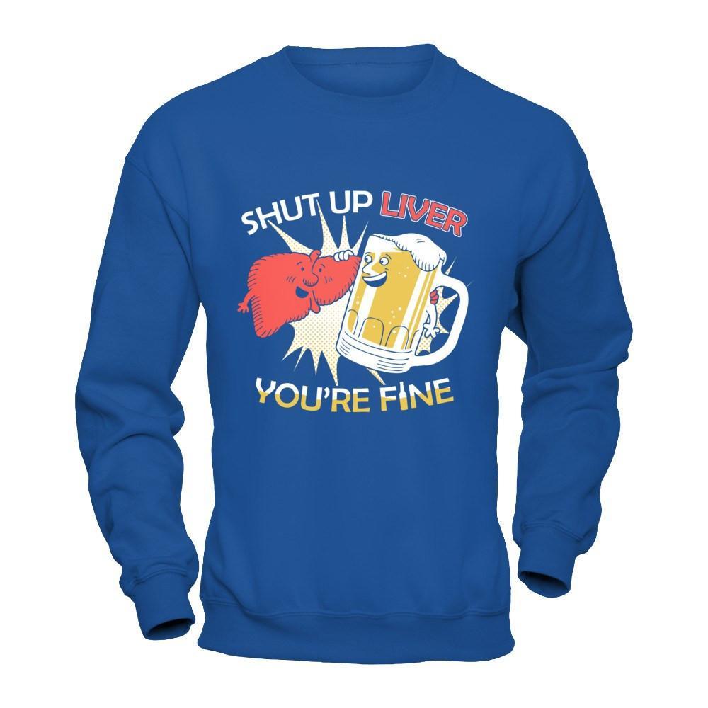 Shut Up Liver You're Fine Beer T-Shirt & Hoodie | Teecentury.com
