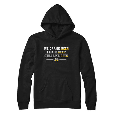 We Drank Beer I Liked Beer Still Like Beer T-Shirt & Hoodie | Teecentury.com