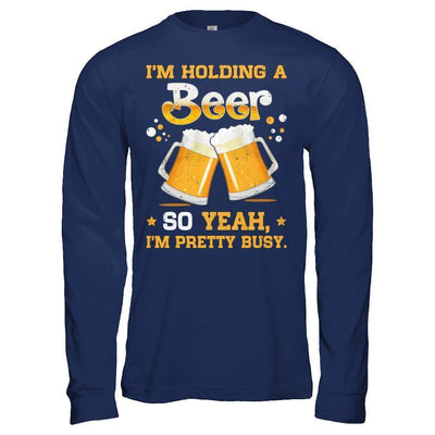 I'm Holding A Beer So Yeah I'm Pretty Busy T-Shirt & Hoodie | Teecentury.com