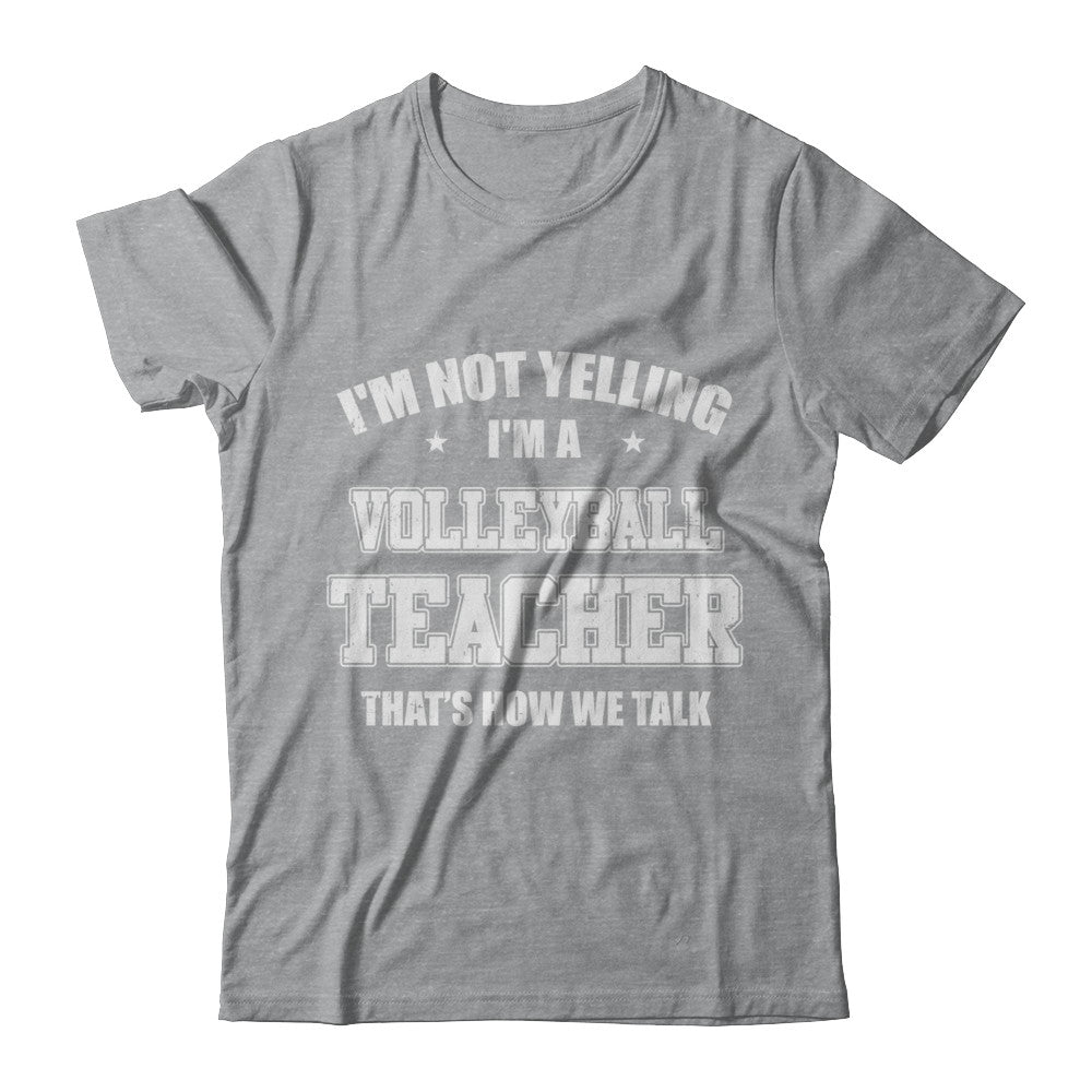 I'm Not Yelling I'm A Volleyball Teacher That's How We Talk T-Shirt & Hoodie | Teecentury.com