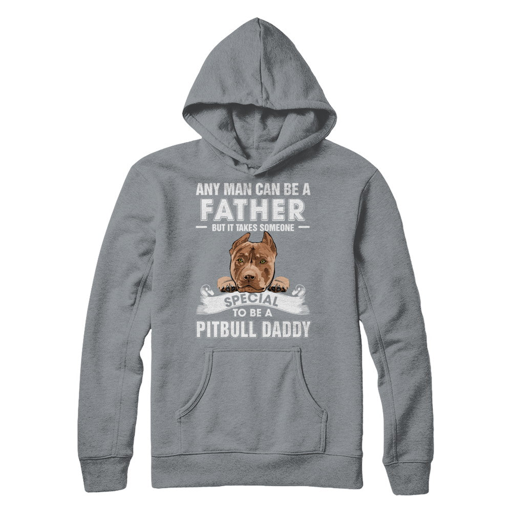Any Man Can Be A Father Someone Special To Be A Pitbull Daddy T-Shirt & Hoodie | Teecentury.com