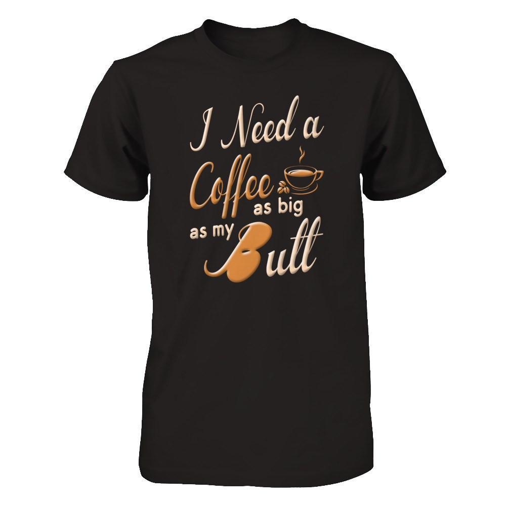I Need A Coffee As Big As My Butt T-Shirt & Hoodie | Teecentury.com