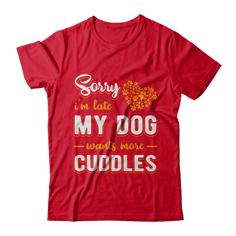 Sorry I'm Late My Dog Wants More Cuddles T-Shirt & Hoodie | Teecentury.com