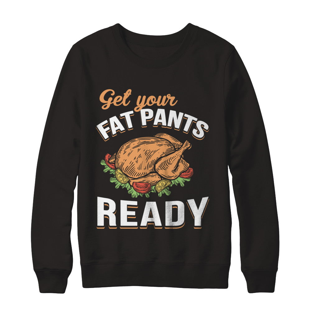 Get Your Fat Pants Ready Funny Thanksgiving T-Shirt & Sweatshirt | Teecentury.com