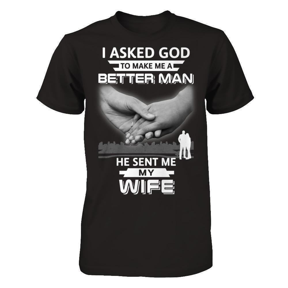 I Asked God To Make Me A Better Man He Sent Me My Wife T-Shirt & Hoodie | Teecentury.com