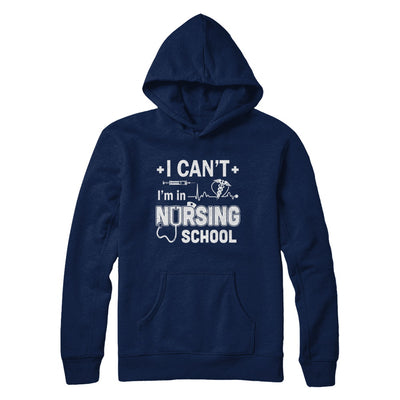 I Can't I'm In Nursing School Funny Nurse RN Student Gift T-Shirt & Hoodie | Teecentury.com