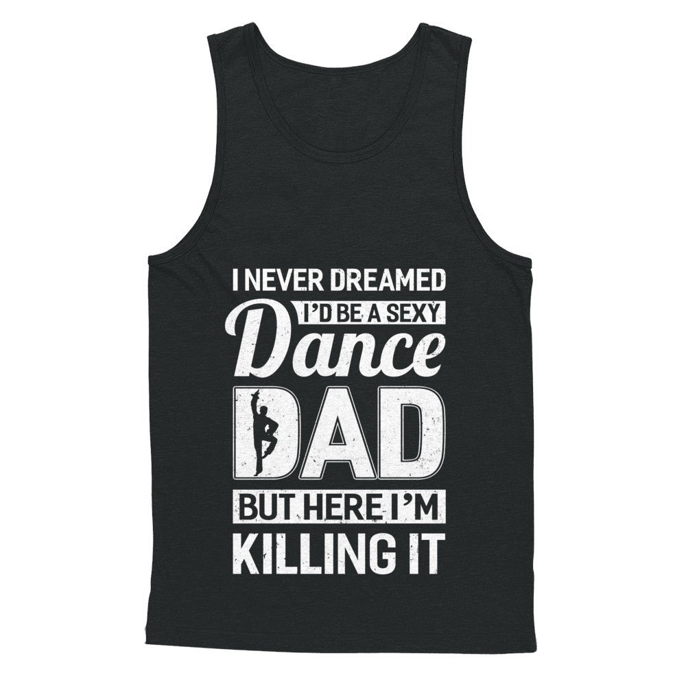I Never Dreamed I'd Be A Sexy Dance Dad Fathers Day T-Shirt & Hoodie | Teecentury.com