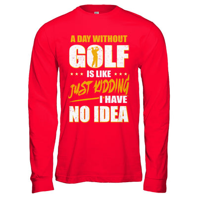 A Day Without Golf Is Like Just Kidding I Have No Idea T-Shirt & Hoodie | Teecentury.com