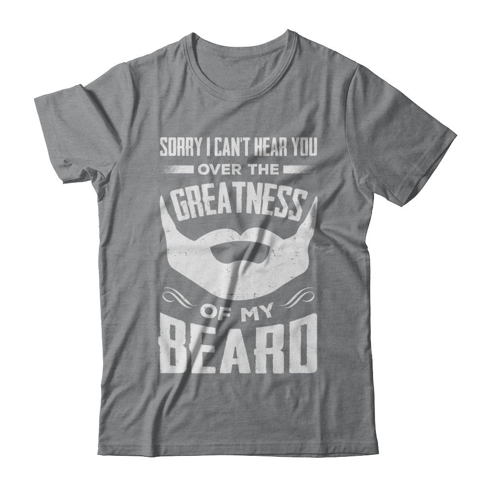 Sorry I Can't Hear You Over The Greatness Of My Beard T-Shirt & Hoodie | Teecentury.com