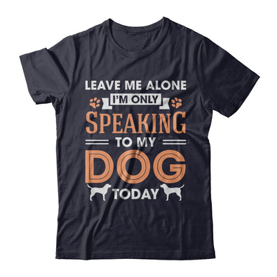 Leave Me Alone I'm Only Speaking To My Dog Today T-Shirt & Hoodie | Teecentury.com