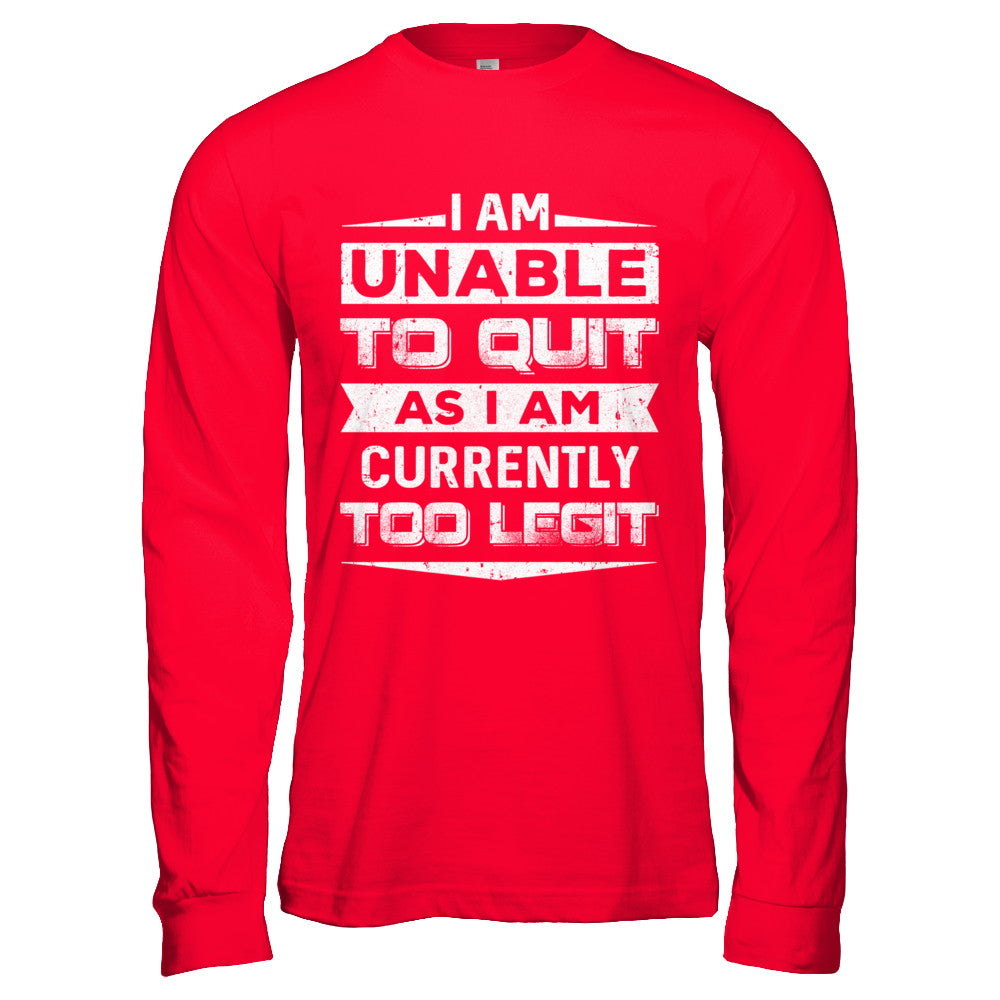 I Am Unable To Quit As I Am Currently Too Legit T-Shirt & Hoodie | Teecentury.com