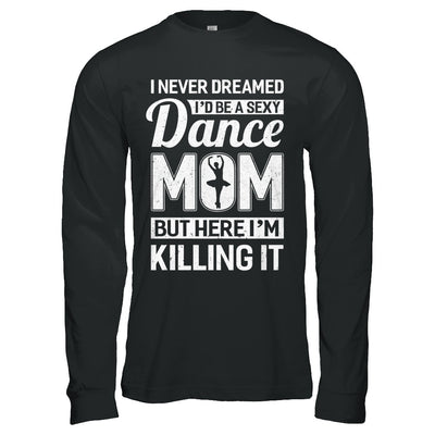 I Never Dreamed I'd Be A Sexy Dance Mom Mothers Day T-Shirt & Hoodie | Teecentury.com