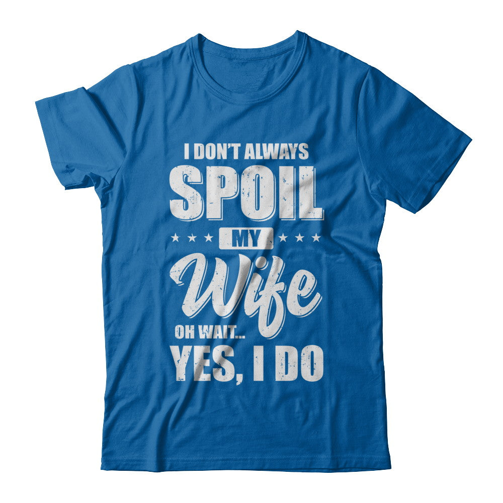 I Don't Always Spoil My Wife Oh Wait Yes I Do Husband T-Shirt & Hoodie | Teecentury.com