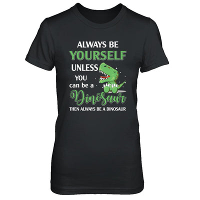 Always Be Yourself Unless You Can Be A Dinosaur T-Shirt & Hoodie | Teecentury.com