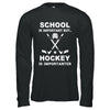School Important Hockey Is Importanter Gift T-Shirt & Hoodie | Teecentury.com