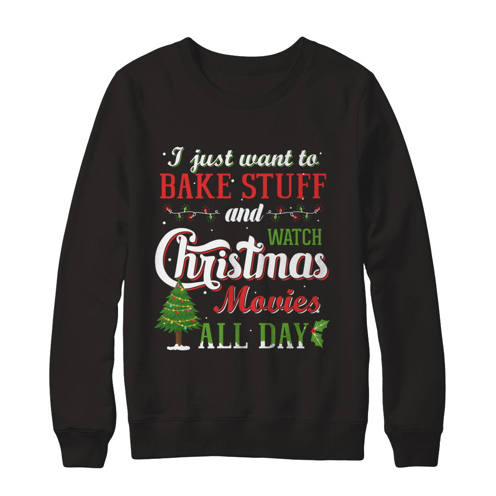 I Just Want To Bake Stuff And Watch Christmas Movies All Day T-Shirt & Sweatshirt | Teecentury.com