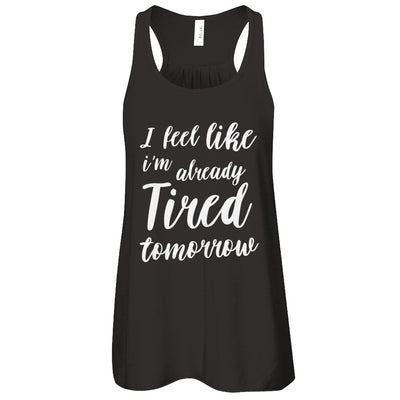 I Feel Like I'm Already Tired Tomorrow T-Shirt & Tank Top | Teecentury.com