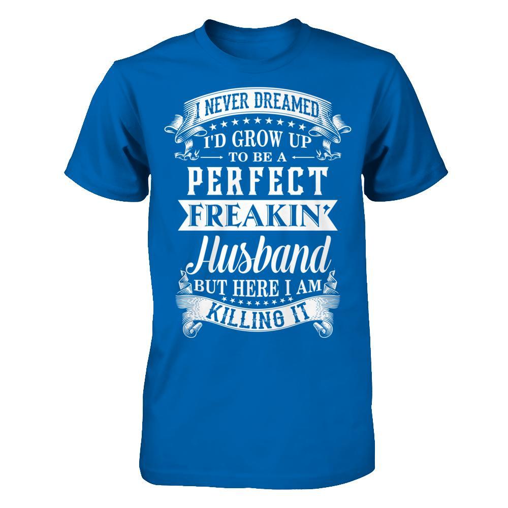 I Never Dreamed I'd Grow Up To Be A Perfect Freakin' Husband T-Shirt & Hoodie | Teecentury.com