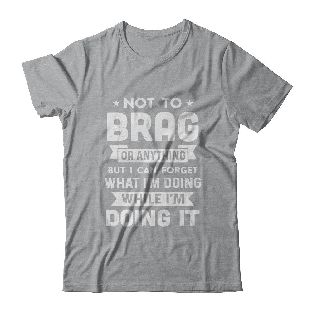 Not To Brag But I Can Forget What Im Doing Funny T-Shirt & Hoodie | Teecentury.com