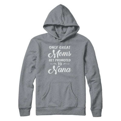 Only Great Moms Get Promoted To Nana Mothers Day T-Shirt & Hoodie | Teecentury.com