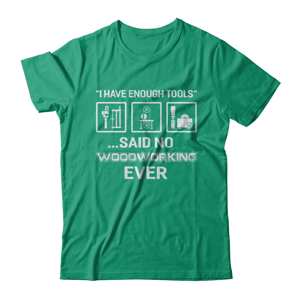 I Have Enough Tools Said No Woodworking Ever Gift T-Shirt & Hoodie | Teecentury.com