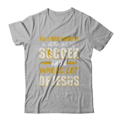 All I Need Today Is A Little Bit Of Soccer And A Whole Lot Of Jesus T-Shirt & Hoodie | Teecentury.com