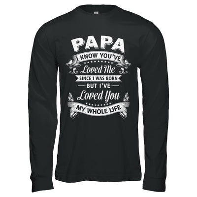 Papa I Know You Have Loved Me Since I Was Born T-Shirt & Hoodie | Teecentury.com