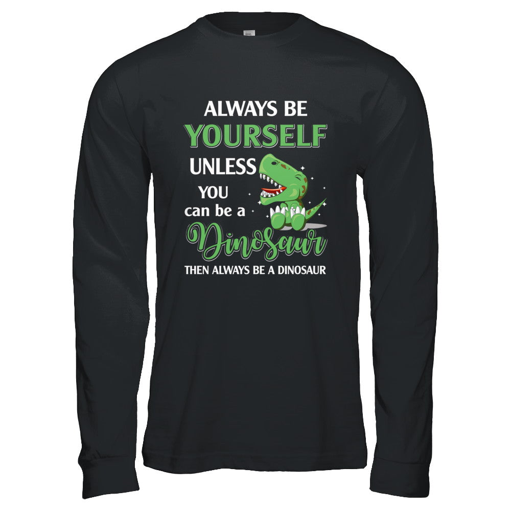 Always Be Yourself Unless You Can Be A Dinosaur T-Shirt & Hoodie | Teecentury.com