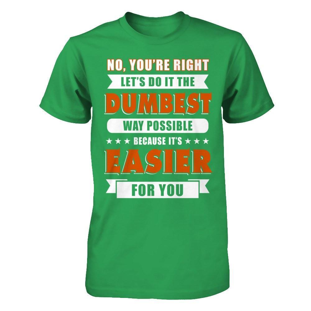 No You're Right Let's Do It The Dumbest Way Possible T-Shirt & Hoodie | Teecentury.com