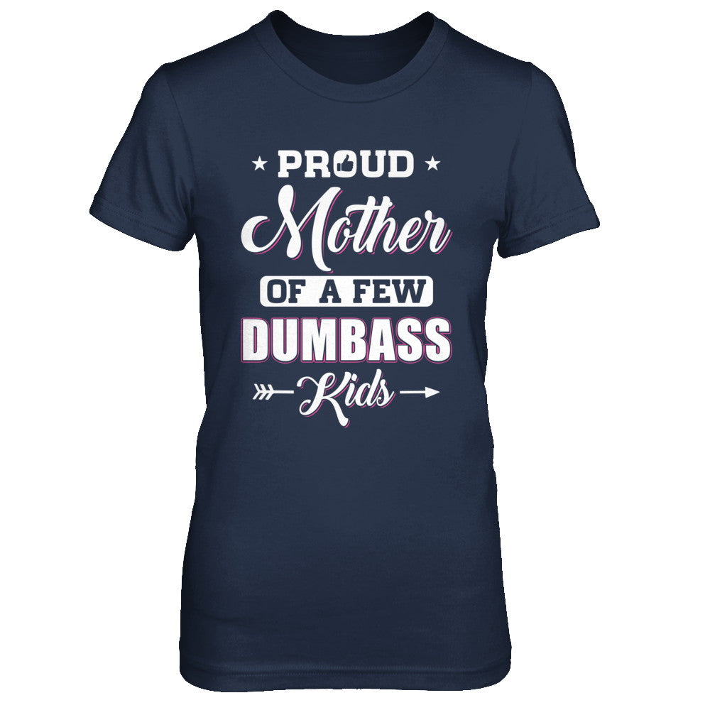 Proud Mother Of A Few Dumbass Kids Mothers Day Gift T-Shirt & Hoodie | Teecentury.com