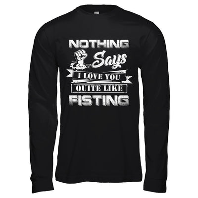 Nothing Says I Love You Quite Like Fisting T-Shirt & Hoodie | Teecentury.com