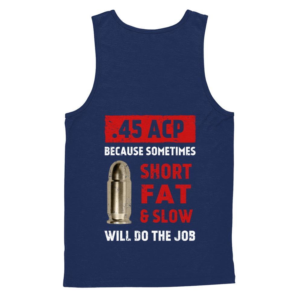 45 Acp Because Sometimes Short Fat And Slow Will Do The Job T-Shirt & Hoodie | Teecentury.com