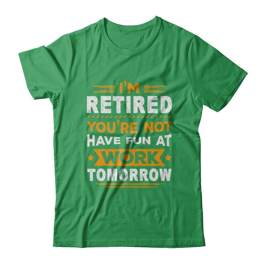 I'm Retired You're Not Have Fun At Work Tomorrow T-Shirt & Hoodie | Teecentury.com