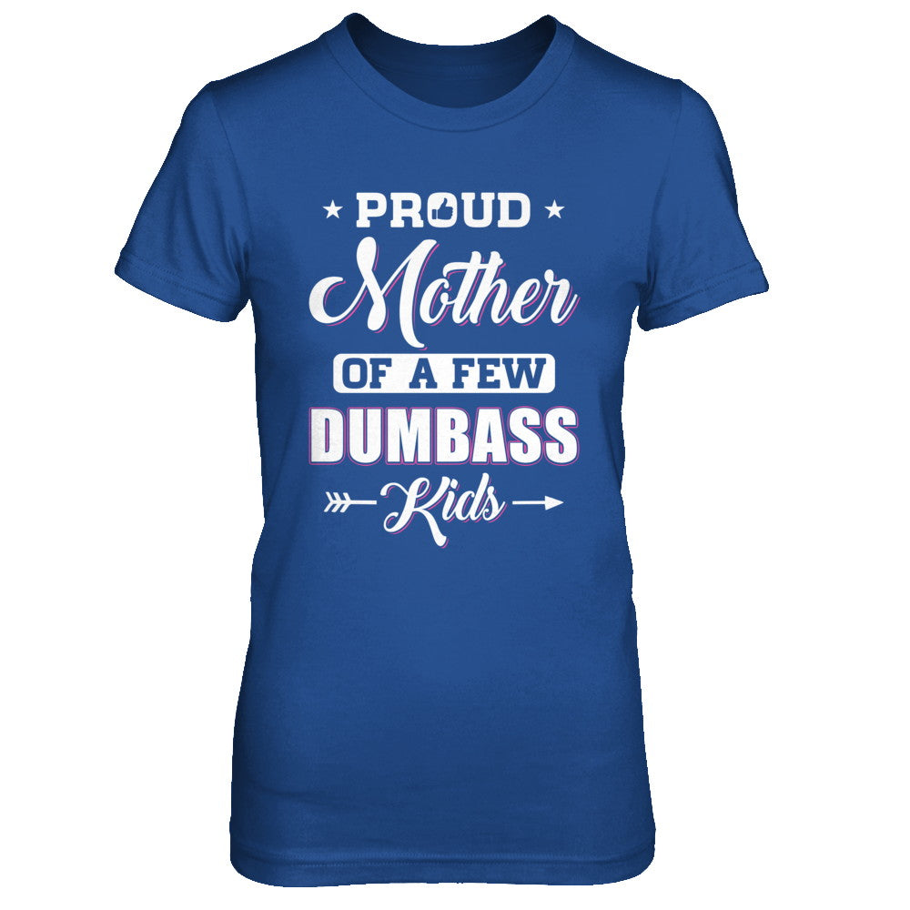 Proud Mother Of A Few Dumbass Kids Mothers Day Gift T-Shirt & Hoodie | Teecentury.com