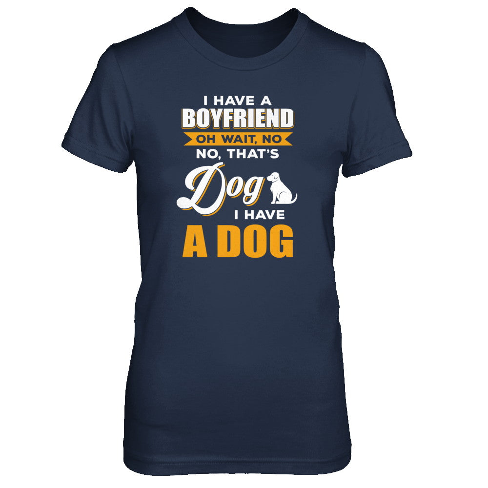 I Have A Boyfriend Oh Wait No No That's Dog I Have A Dog T-Shirt & Tank Top | Teecentury.com