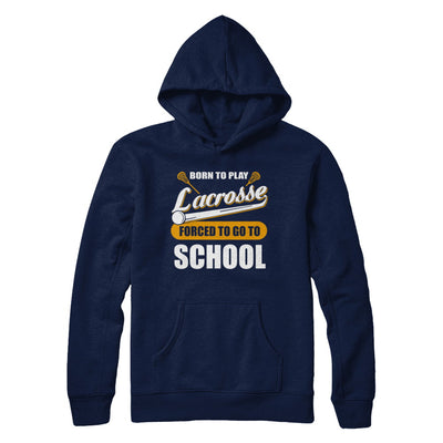 Born To Play Lacrosse Forced To Go To School T-Shirt & Hoodie | Teecentury.com