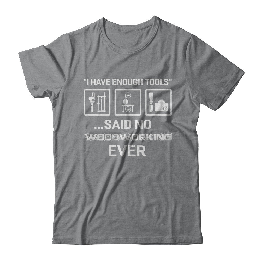 I Have Enough Tools Said No Woodworking Ever Gift T-Shirt & Hoodie | Teecentury.com