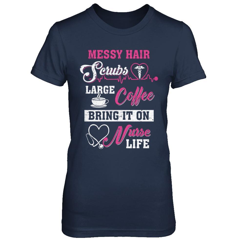 Messy Hair Scrubs Large Coffee Bring It On Nurse Life T-Shirt & Hoodie | Teecentury.com