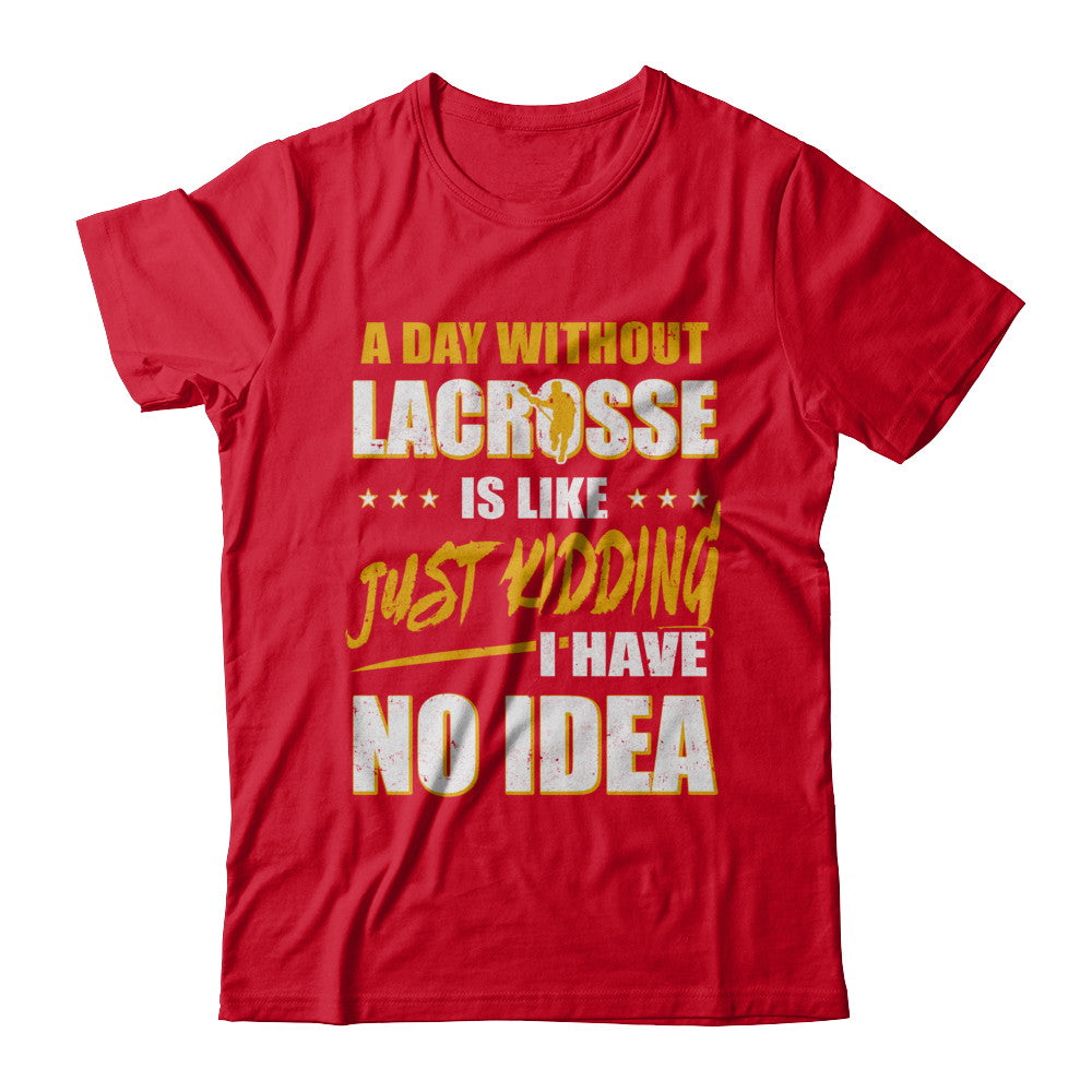 A Day Without Lacrosse Is Like Just Kidding I Have No Idea T-Shirt & Hoodie | Teecentury.com