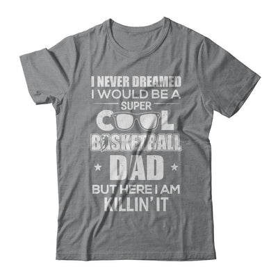 Never Dreamed I Would Be A Cool Basketball Dad Fathers Day T-Shirt & Hoodie | Teecentury.com