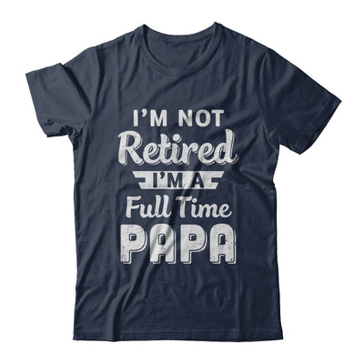 I'm Not Retired I'm A Full Time Papa Fathers Day T-Shirt & Hoodie | Teecentury.com