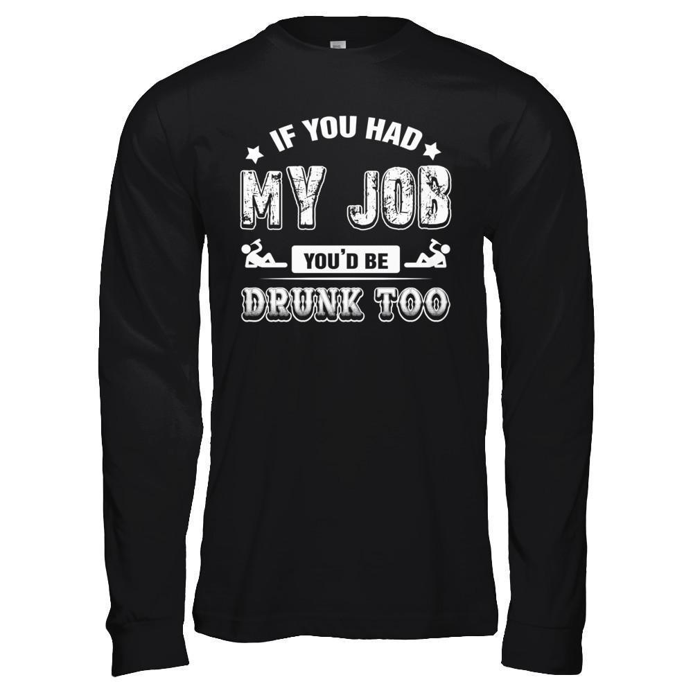 If You Had My Job You'd Be Drunk Too T-Shirt & Hoodie | Teecentury.com